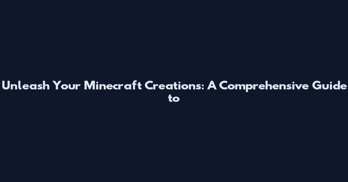 Unleash Your Minecraft Creations: A Comprehensive Guide to