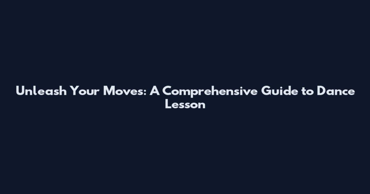 Unleash Your Moves: A Comprehensive Guide to Dance Lesson