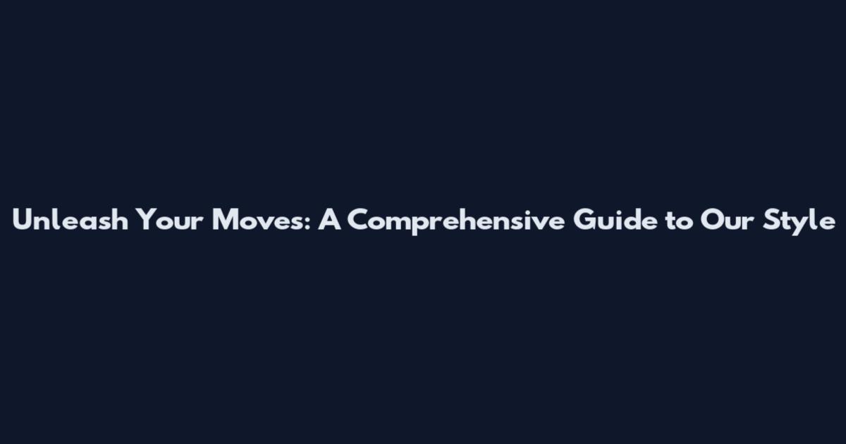 Unleash Your Moves: A Comprehensive Guide to Our Style
