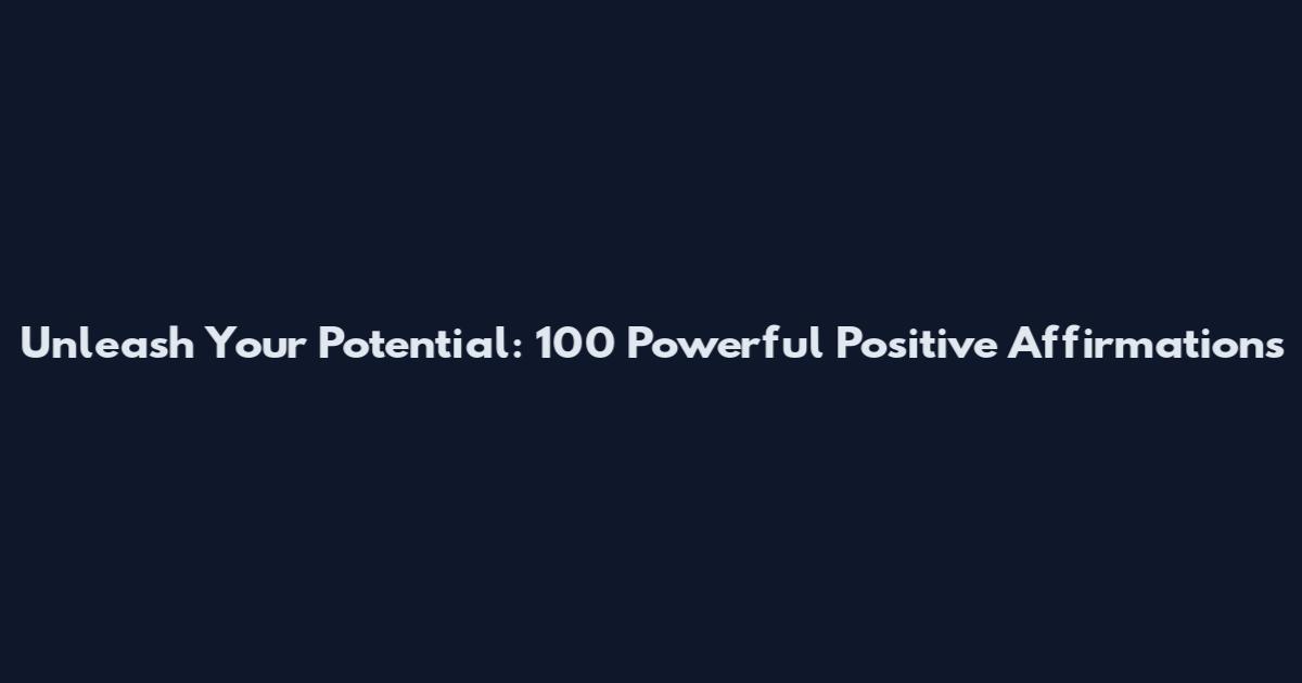 Unleash Your Potential: 100 Powerful Positive Affirmations