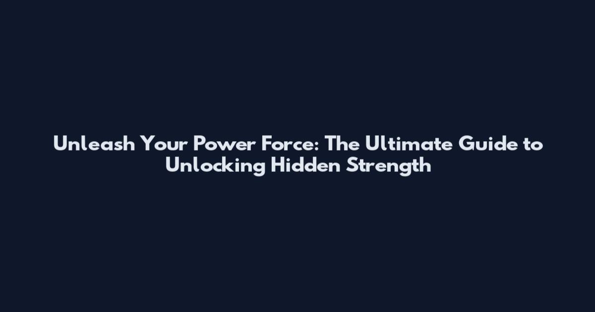 Unleash Your Power Force: The Ultimate Guide to Unlocking Hidden Strength