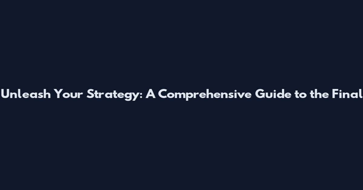 Unleash Your Strategy: A Comprehensive Guide to the Final