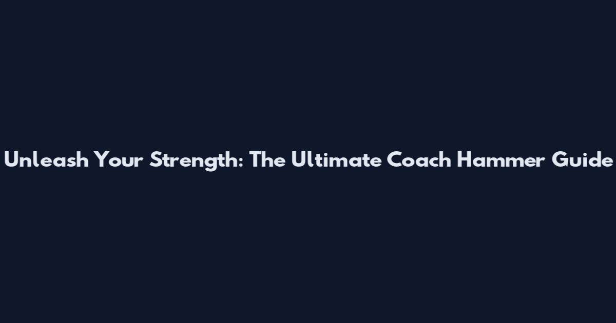 Unleash Your Strength: The Ultimate Coach Hammer Guide