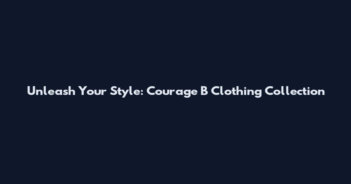 Unleash Your Style: Courage B Clothing Collection