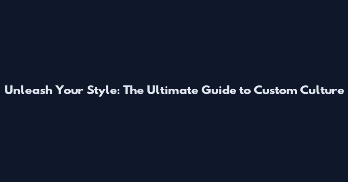 Unleash Your Style: The Ultimate Guide to Custom Culture