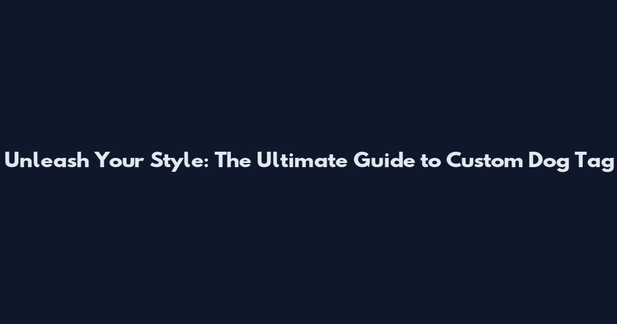 Unleash Your Style: The Ultimate Guide to Custom Dog Tag
