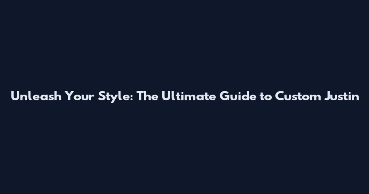 Unleash Your Style: The Ultimate Guide to Custom Justin