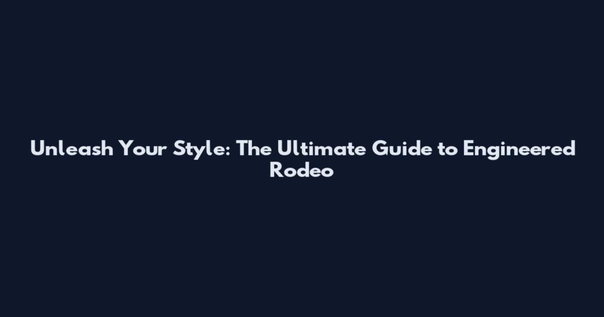Unleash Your Style: The Ultimate Guide to Engineered Rodeo