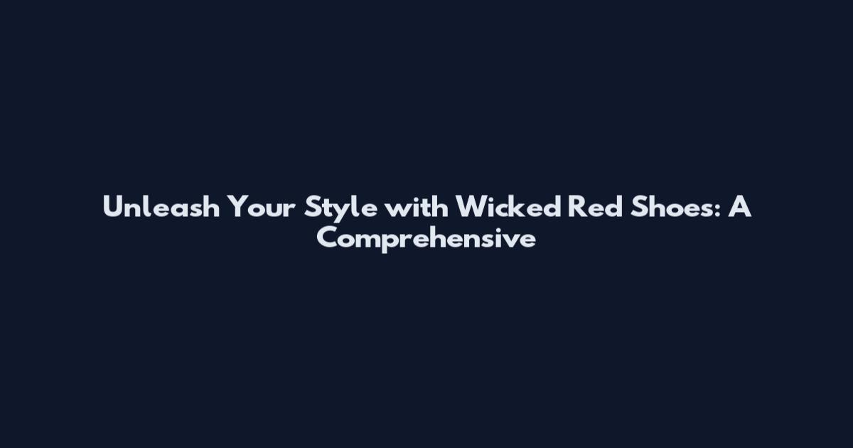 Unleash Your Style with Wicked Red Shoes: A Comprehensive