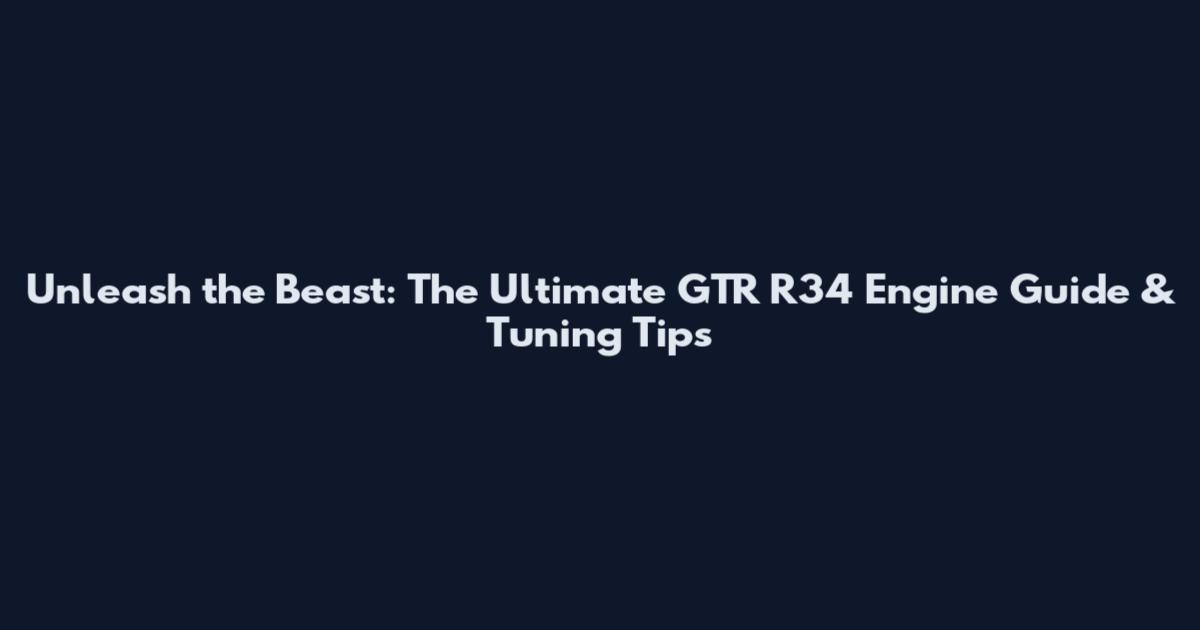 Unleash the Beast: The Ultimate GTR R34 Engine Guide & Tuning Tips