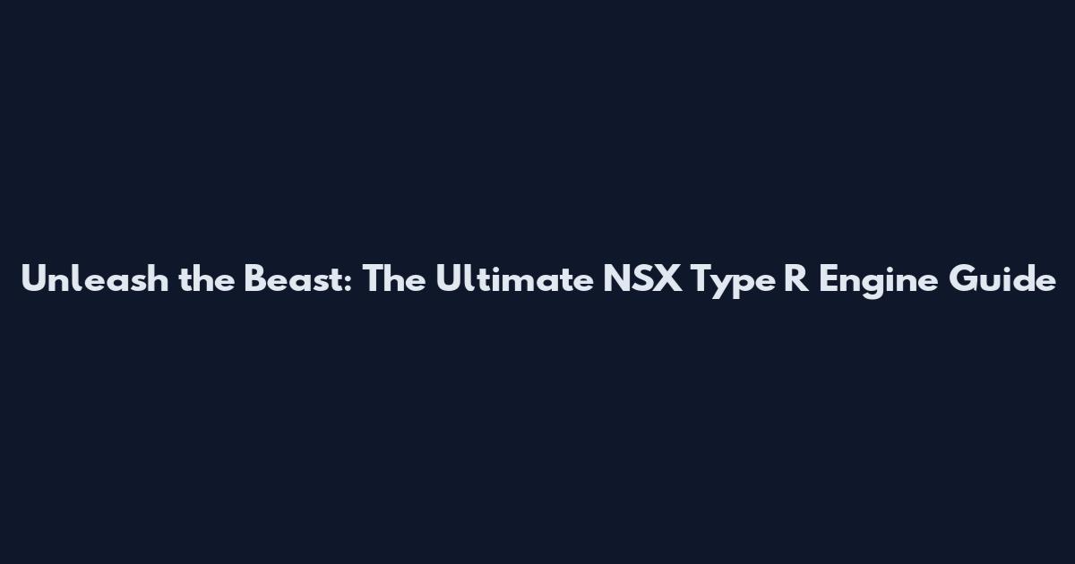 Unleash the Beast: The Ultimate NSX Type R Engine Guide