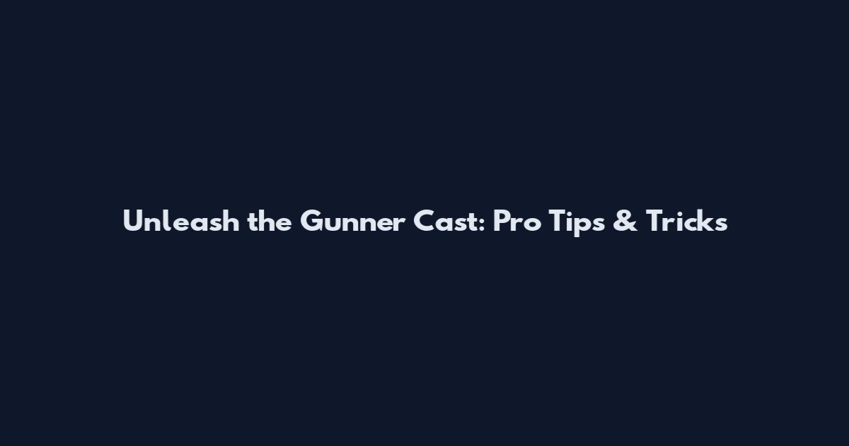 Unleash the Gunner Cast: Pro Tips & Tricks