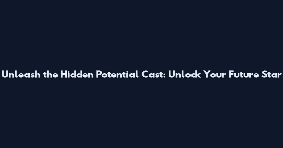 Unleash the Hidden Potential Cast: Unlock Your Future Star