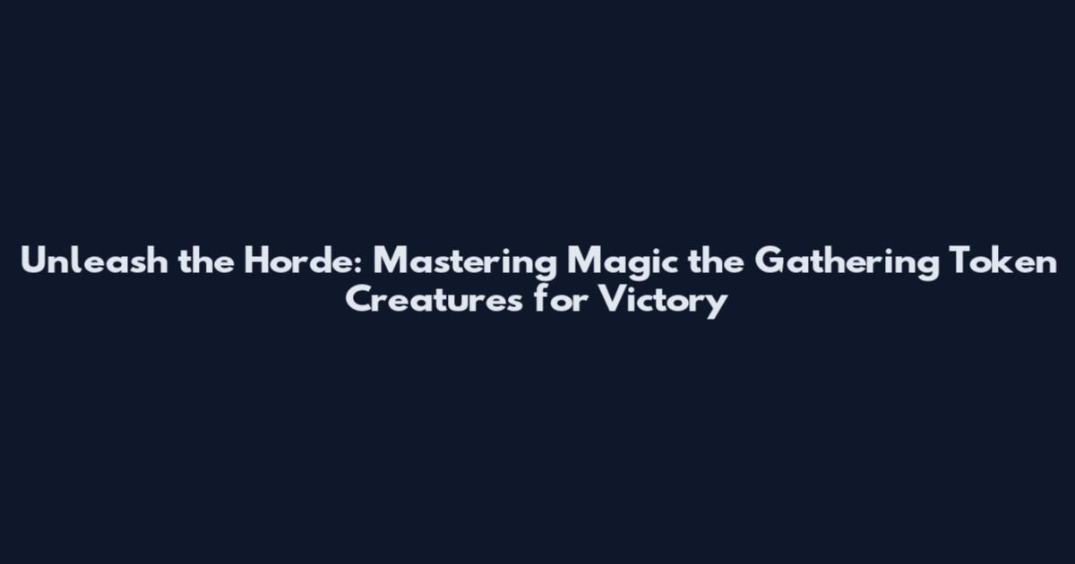 Unleash the Horde: Mastering Magic the Gathering Token Creatures for Victory
