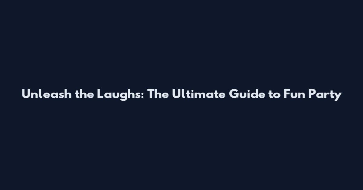 Unleash the Laughs: The Ultimate Guide to Fun Party