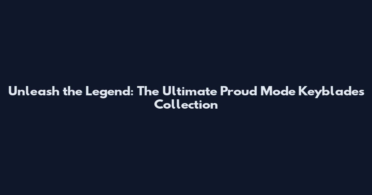 Unleash the Legend: The Ultimate Proud Mode Keyblades Collection