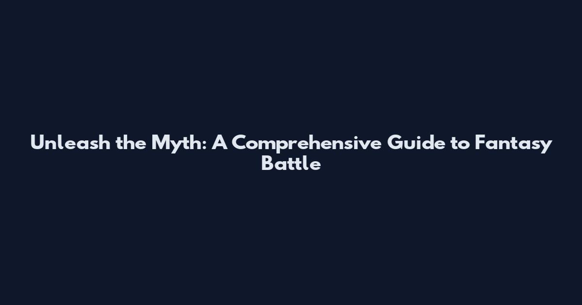 Unleash the Myth: A Comprehensive Guide to Fantasy Battle