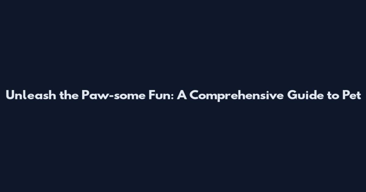 Unleash the Paw-some Fun: A Comprehensive Guide to Pet