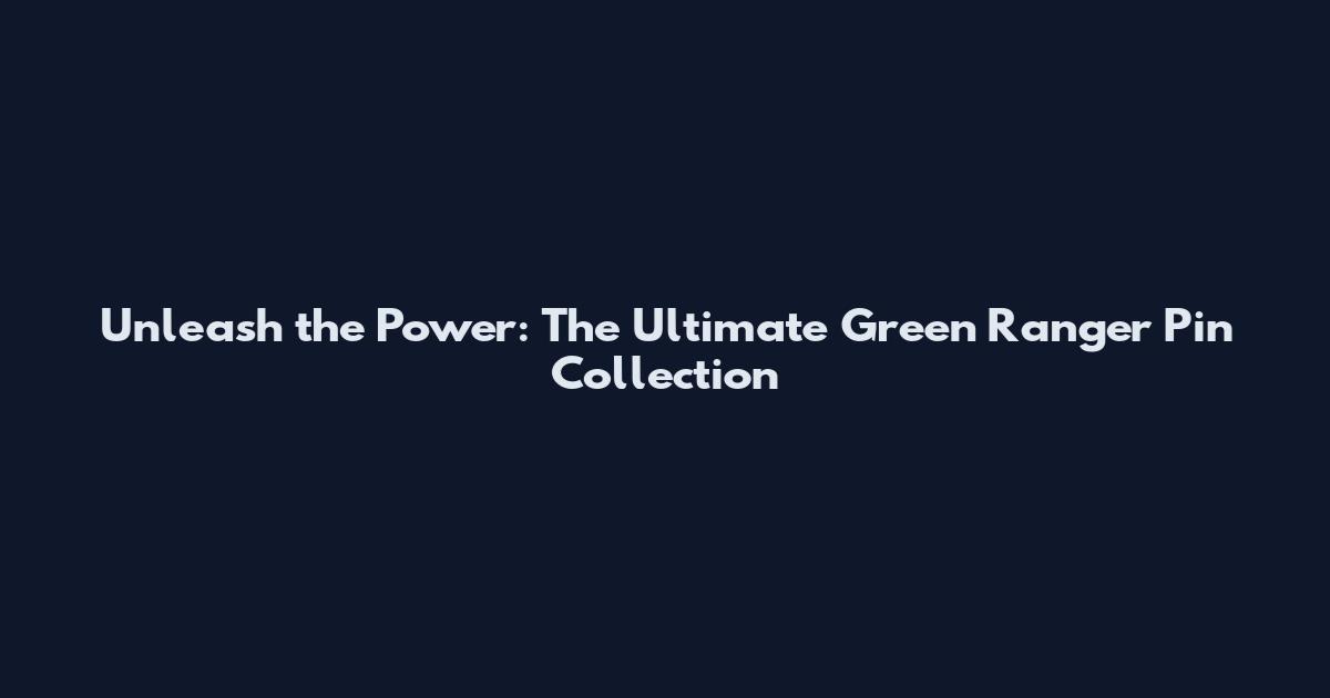 Unleash the Power: The Ultimate Green Ranger Pin Collection