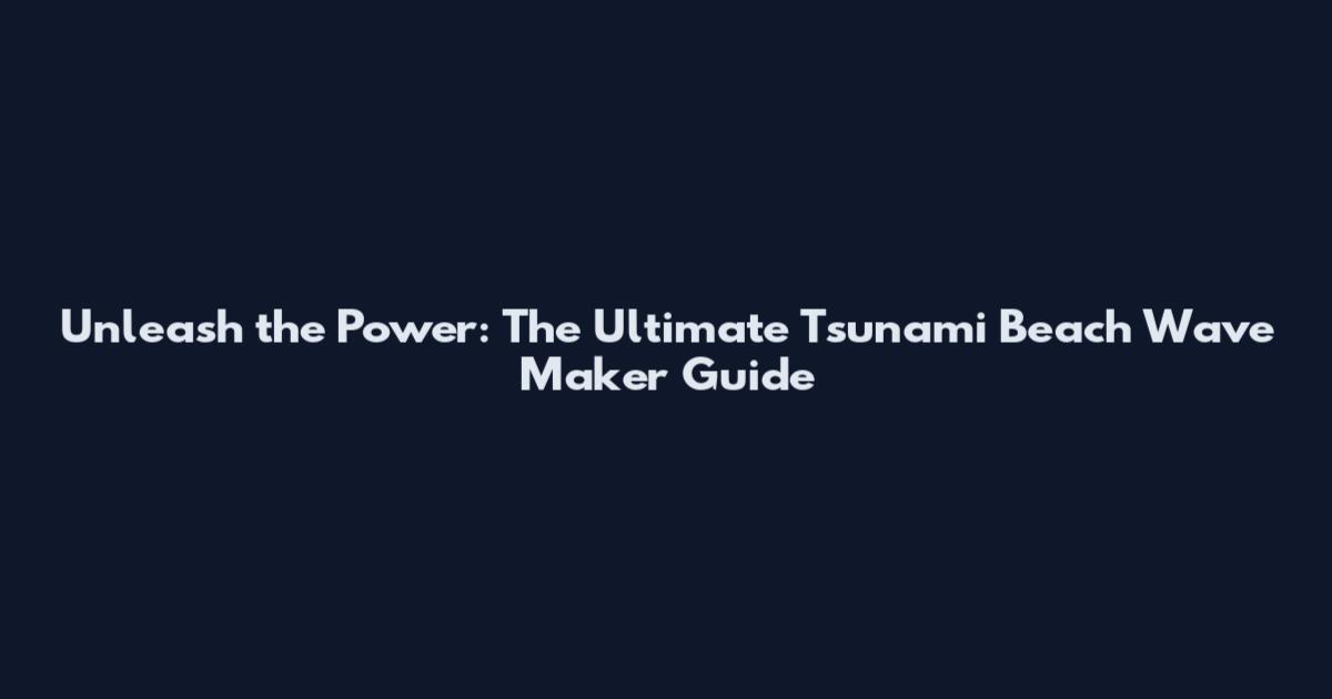 Unleash the Power: The Ultimate Tsunami Beach Wave Maker Guide