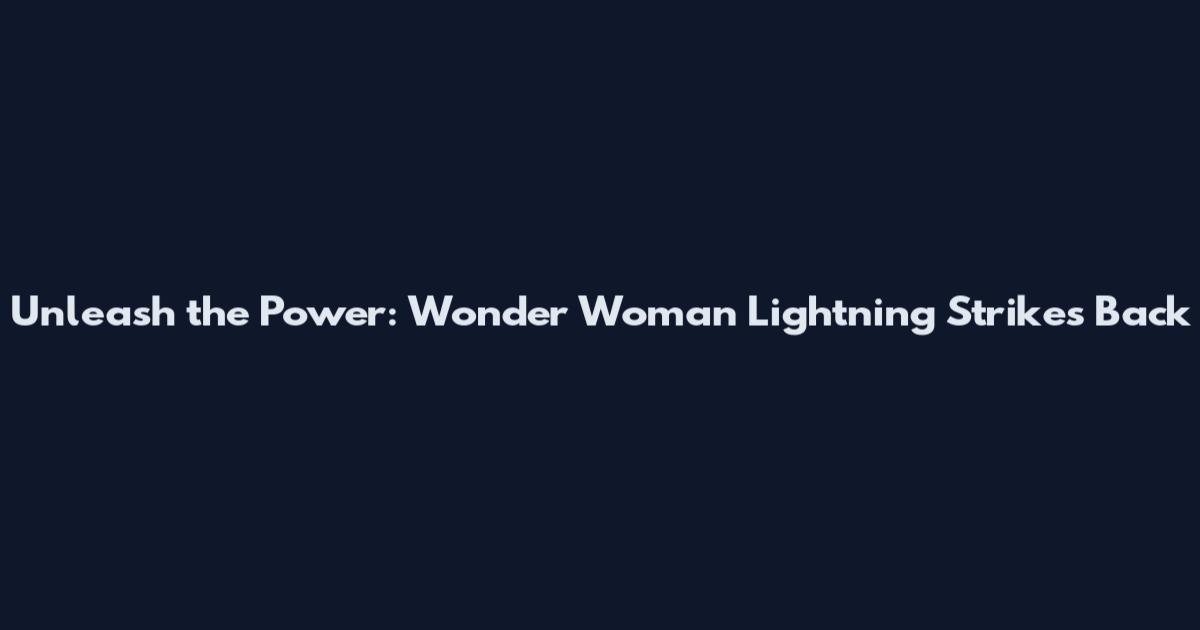 Unleash the Power: Wonder Woman Lightning Strikes Back