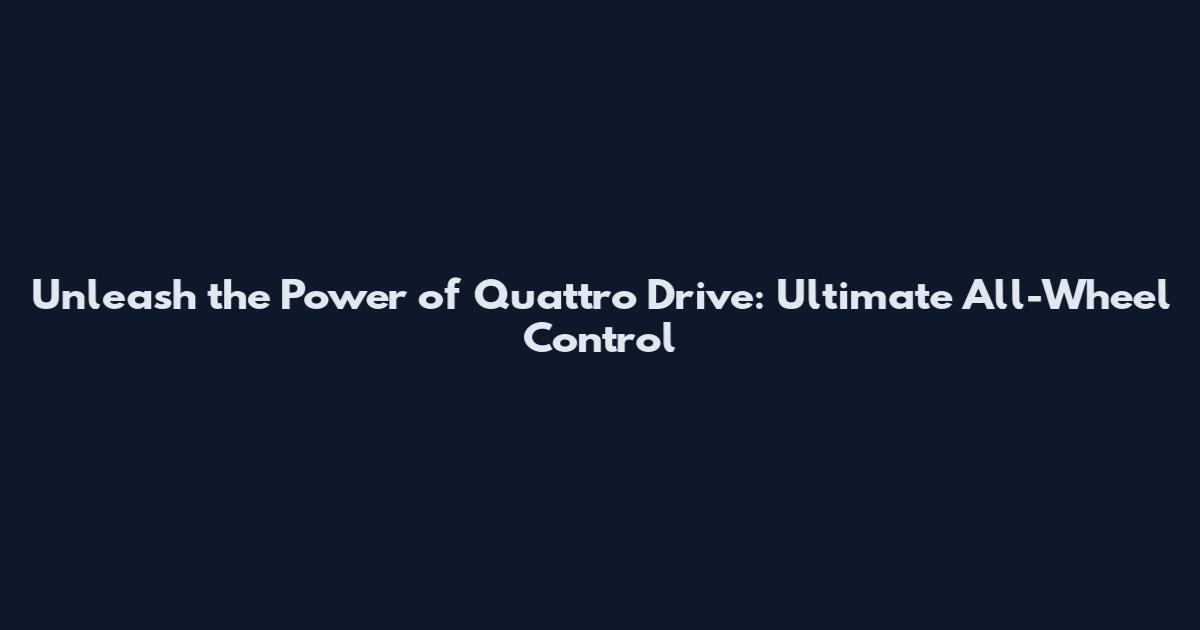 Unleash the Power of Quattro Drive: Ultimate All-Wheel Control