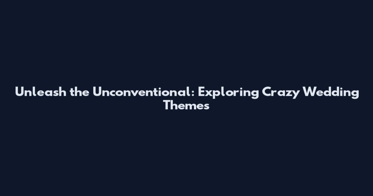 Unleash the Unconventional: Exploring Crazy Wedding Themes