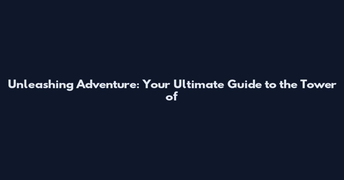 Unleashing Adventure: Your Ultimate Guide to the Tower of
