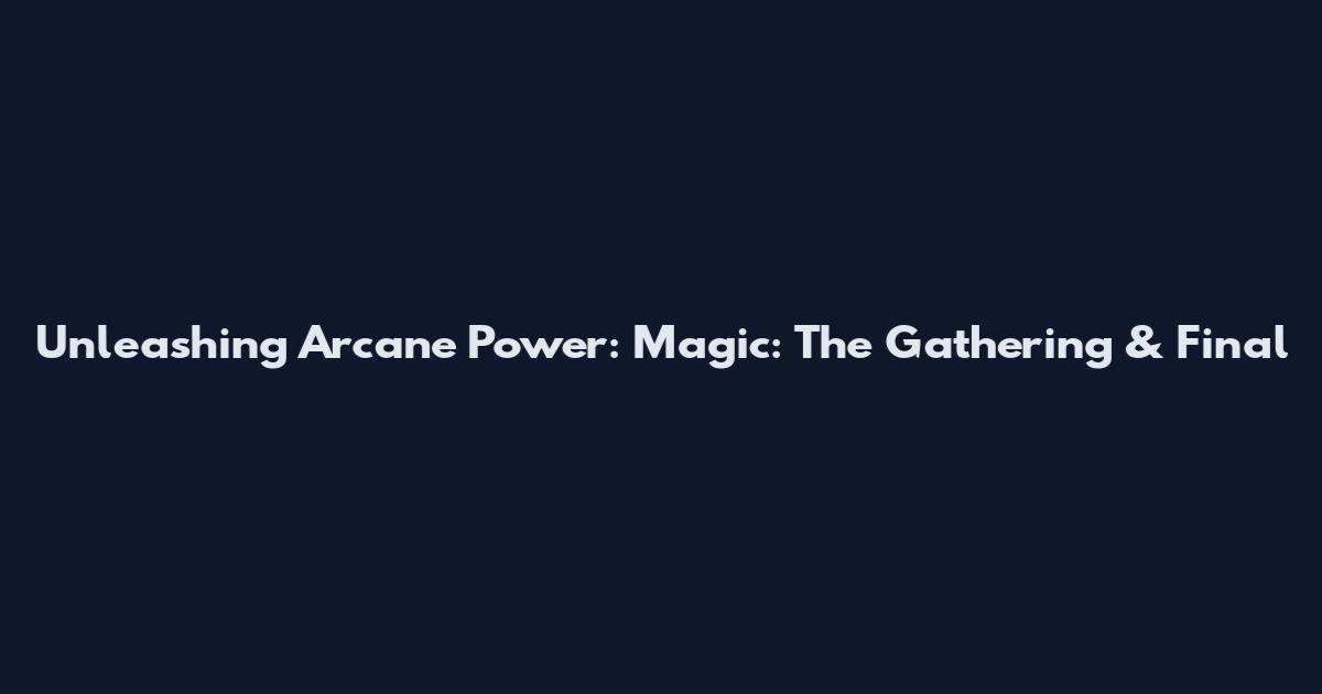 Unleashing Arcane Power: Magic: The Gathering & Final