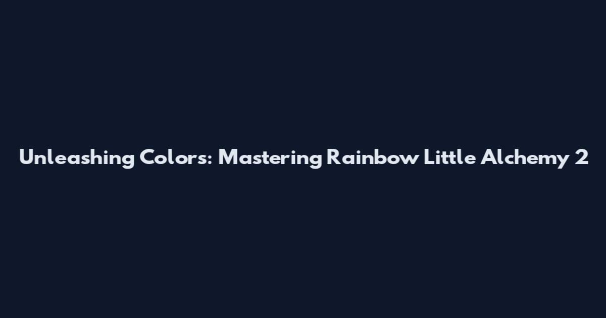 Unleashing Colors: Mastering Rainbow Little Alchemy 2