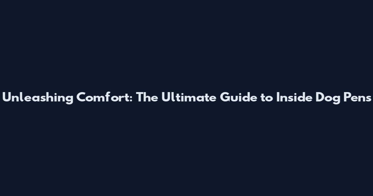 Unleashing Comfort: The Ultimate Guide to Inside Dog Pens
