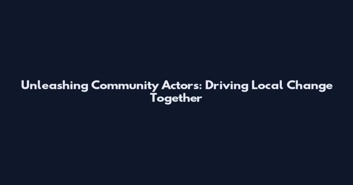 Unleashing Community Actors: Driving Local Change Together