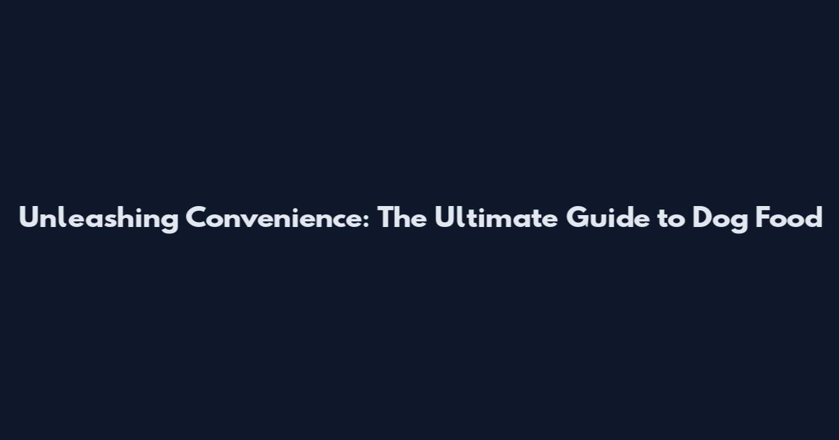 Unleashing Convenience: The Ultimate Guide to Dog Food