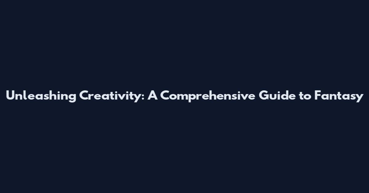 Unleashing Creativity: A Comprehensive Guide to Fantasy