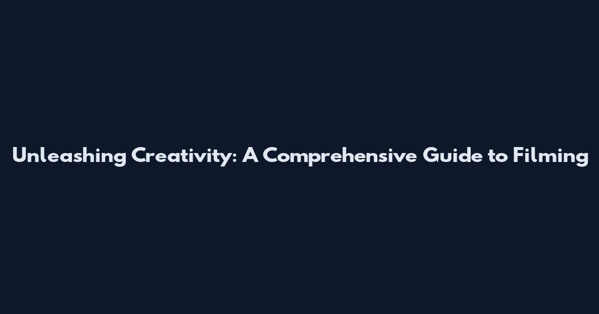 Unleashing Creativity: A Comprehensive Guide to Filming