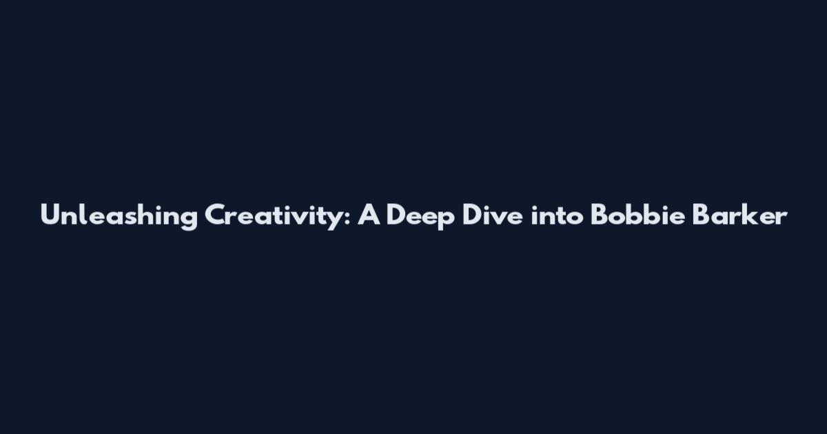 Unleashing Creativity: A Deep Dive into Bobbie Barker