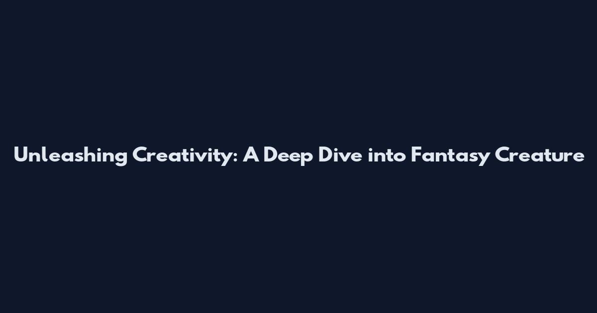 Unleashing Creativity: A Deep Dive into Fantasy Creature