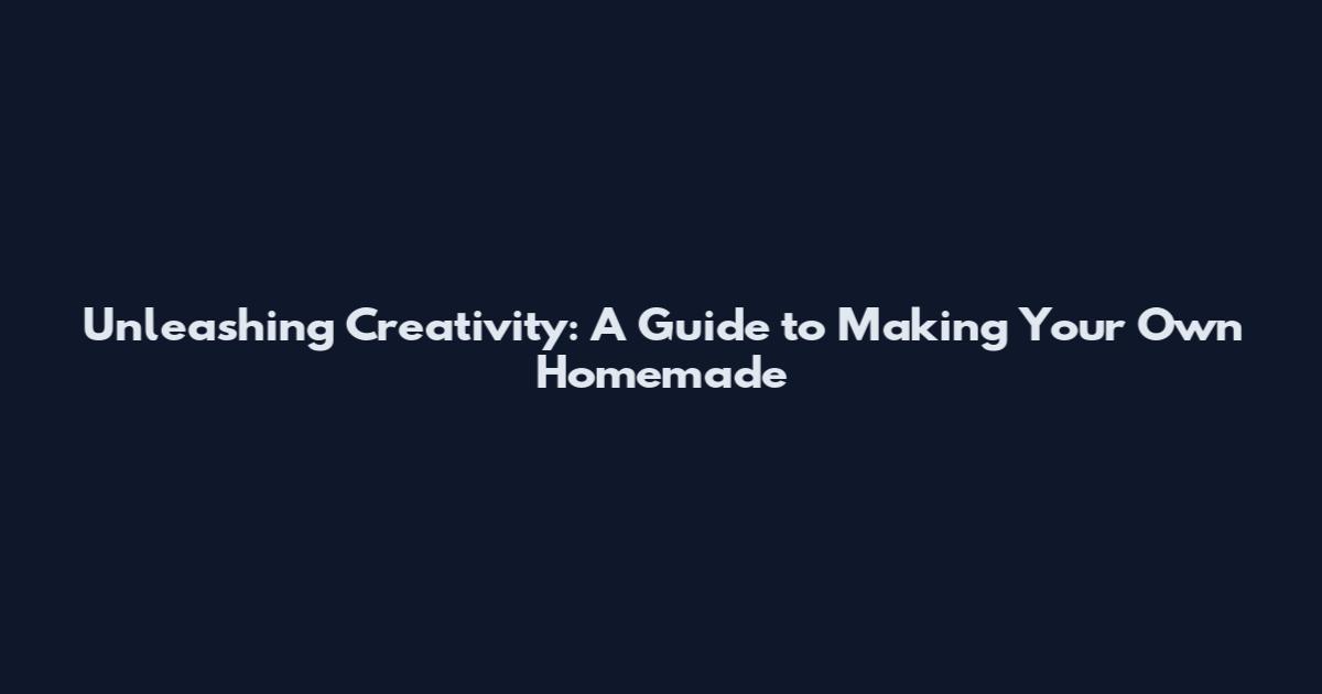 Unleashing Creativity: A Guide to Making Your Own Homemade