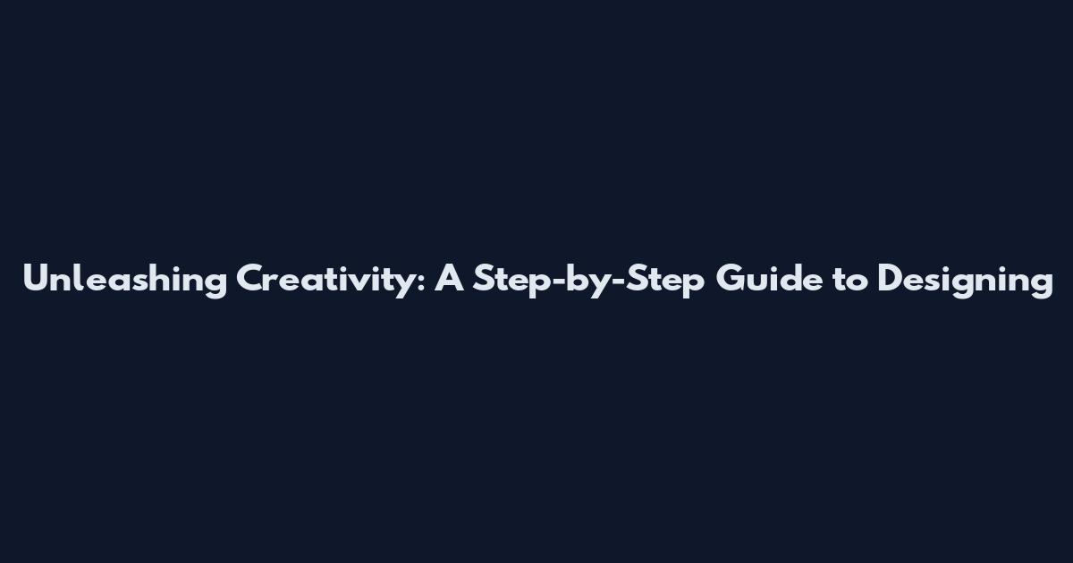 Unleashing Creativity: A Step-by-Step Guide to Designing