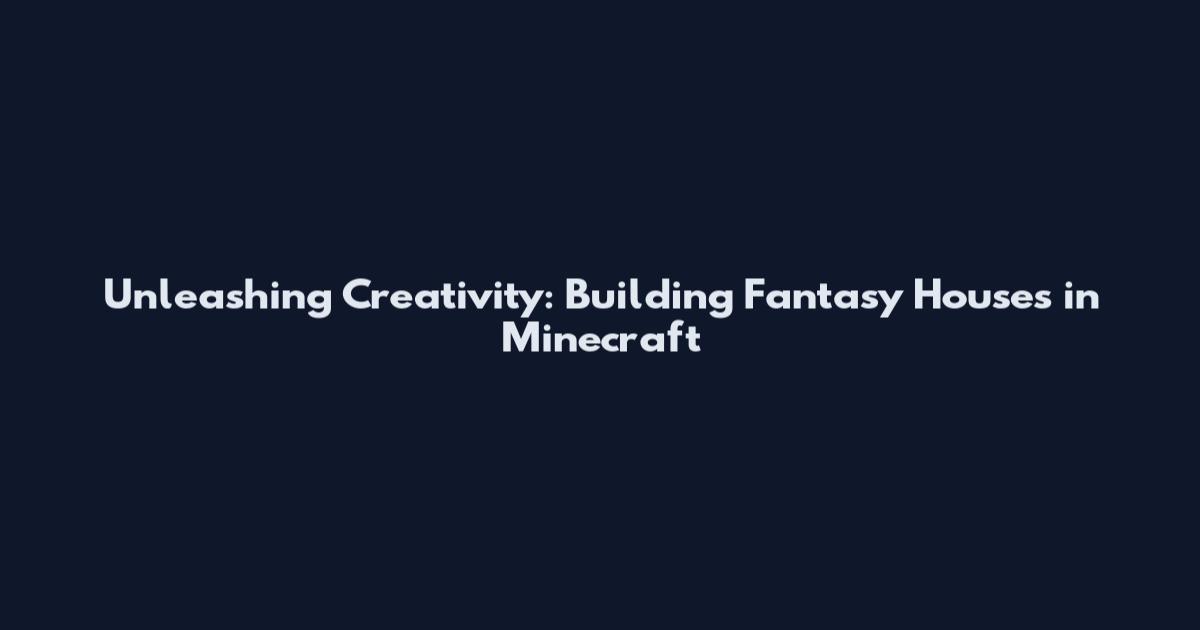 Unleashing Creativity: Building Fantasy Houses in Minecraft