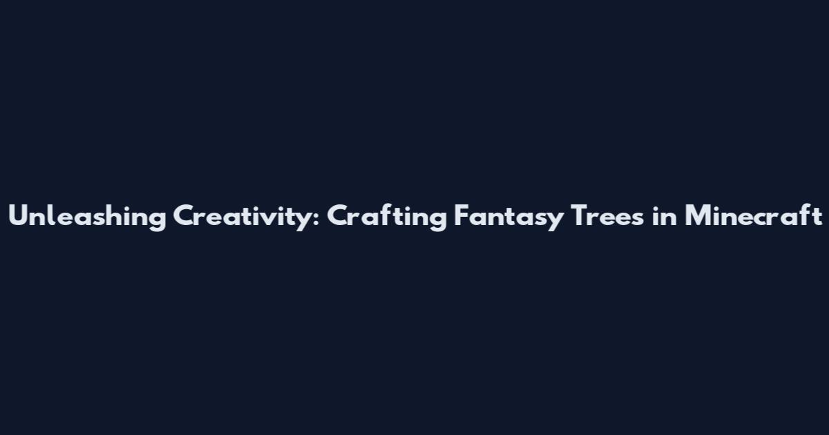 Unleashing Creativity: Crafting Fantasy Trees in Minecraft