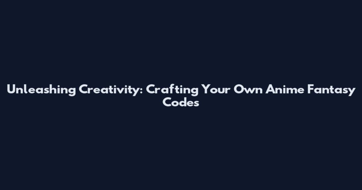 Unleashing Creativity: Crafting Your Own Anime Fantasy Codes