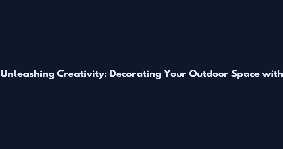 Unleashing Creativity: Decorating Your Outdoor Space with
