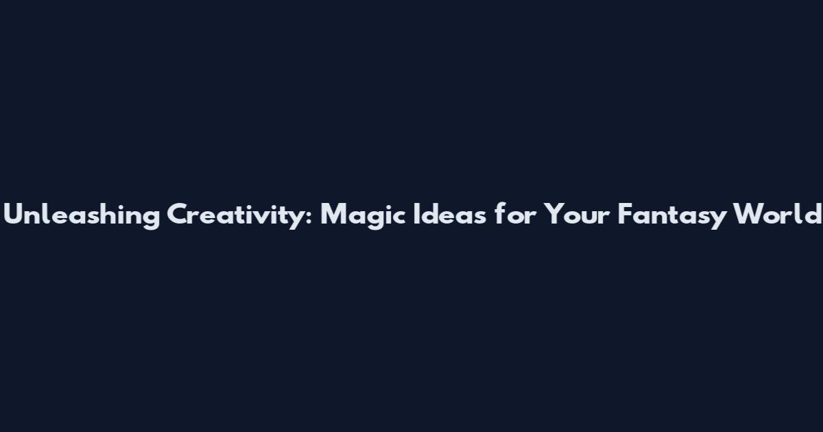 Unleashing Creativity: Magic Ideas for Your Fantasy World