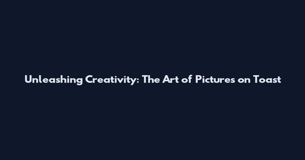Unleashing Creativity: The Art of Pictures on Toast