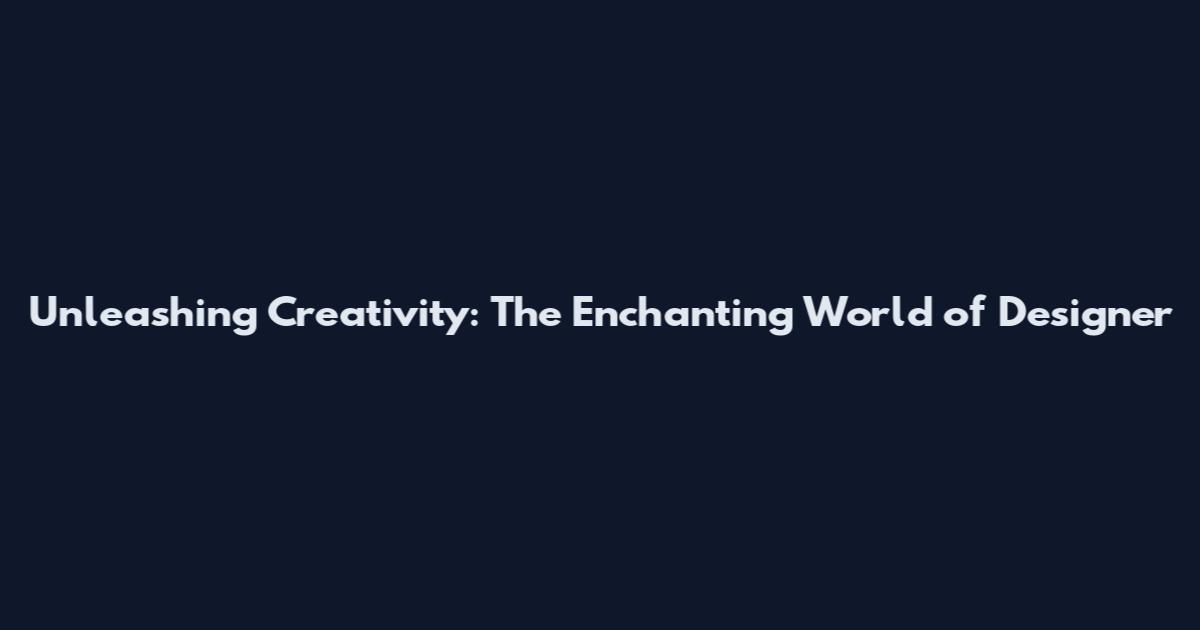Unleashing Creativity: The Enchanting World of Designer