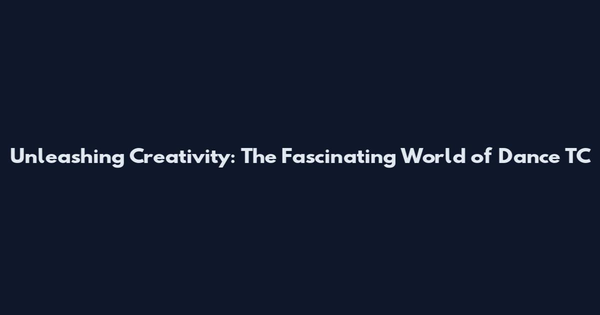 Unleashing Creativity: The Fascinating World of Dance TC