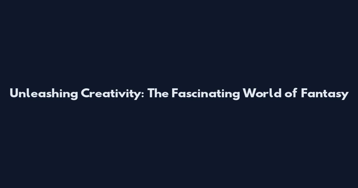 Unleashing Creativity: The Fascinating World of Fantasy