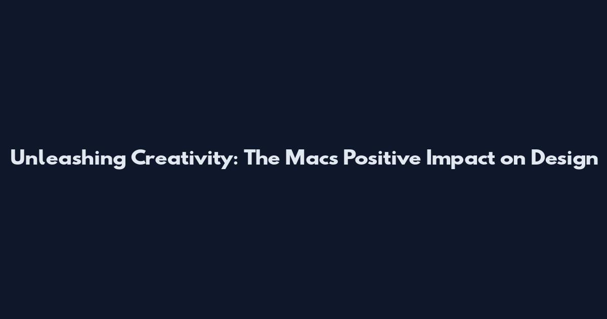 Unleashing Creativity: The Mac's Positive Impact on Design