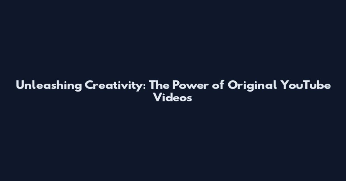 Unleashing Creativity: The Power of Original YouTube Videos